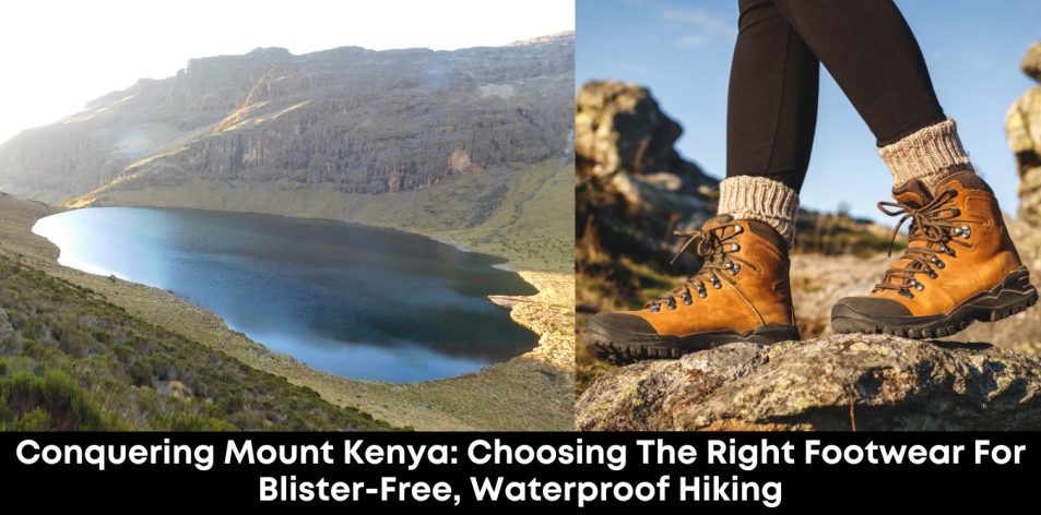 Conquering Mount Kenya- Choosing the Right Footwear for Blister-Free, Waterproof Hiking