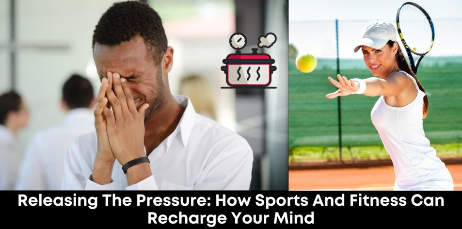 Releasing the Pressure- How Sports and Fitness Can Recharge Your Mind