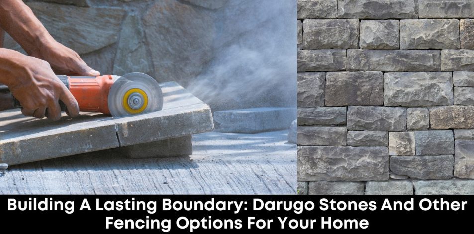 Building a Lasting Boundary- Darugo Stones and Other Fencing Options for Your Home