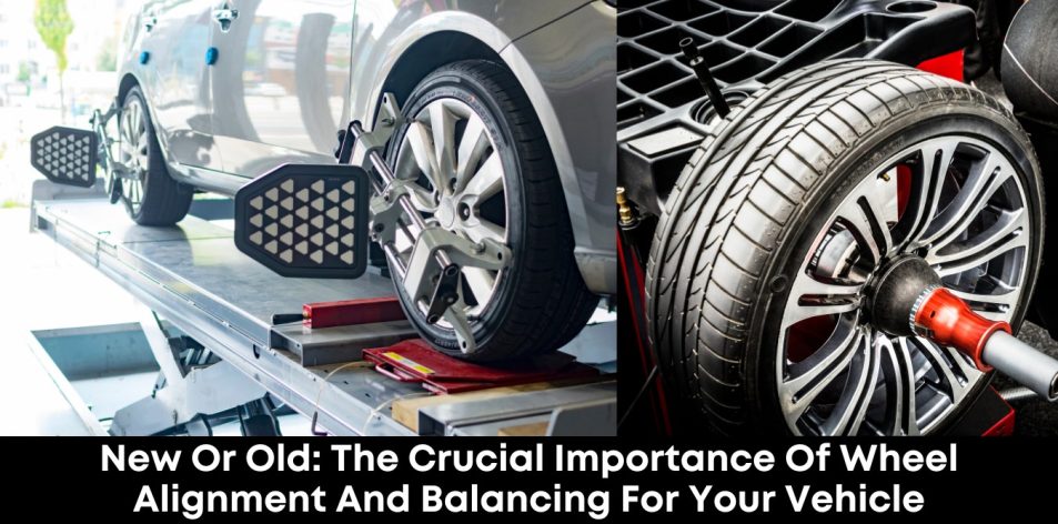 New or Old- The Crucial Importance of Wheel Alignment and Balancing for Your Vehicle