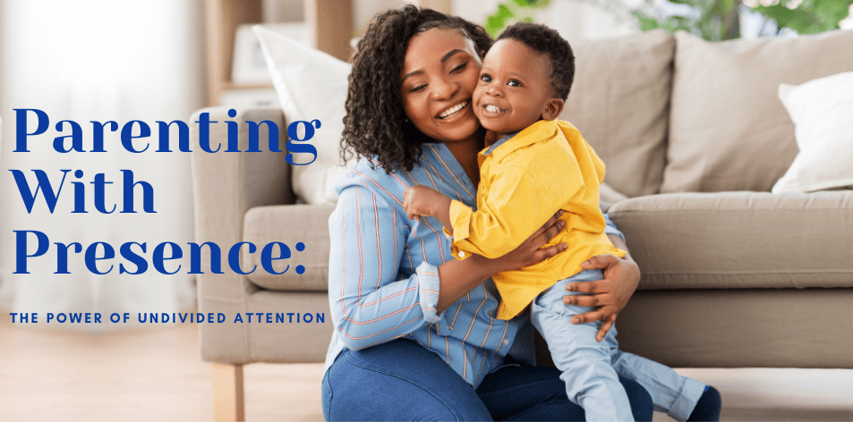 Parenting with Presence: The Power of Undivided Attention - H&S Education & Parenting