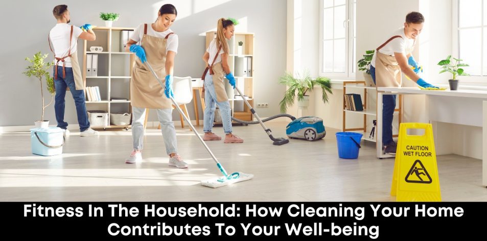 Fitness In The Household- How Cleaning Your Home Contributes To Your Well-being