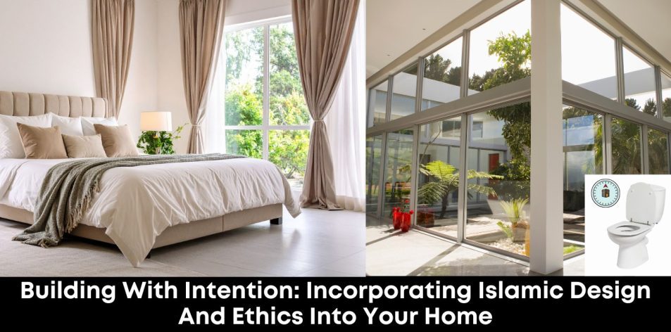 Building with Intention- Incorporating Islamic Design and Ethics into Your Home