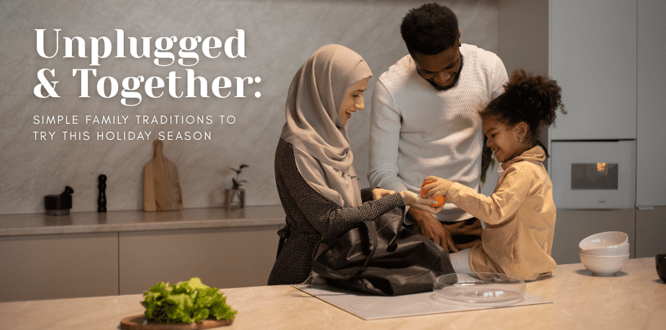 Unplugged & Together: Simple Family Traditions To Try This Holiday Season - H&S Education & Parenting