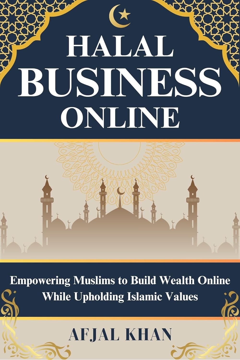 Halal Business Online Empowering Muslims to Build Wealth Online While Upholding Islamic Values By Afjal Khan