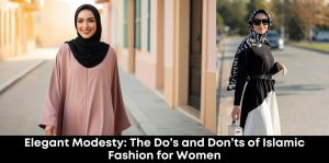 Elegant Modesty: The Do’s and Don’ts of Islamic Fashion for Women