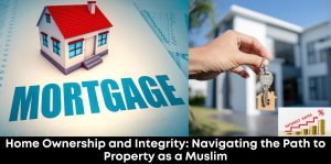 Home Ownership and Integrity: Navigating the Path to Property as a Muslim
