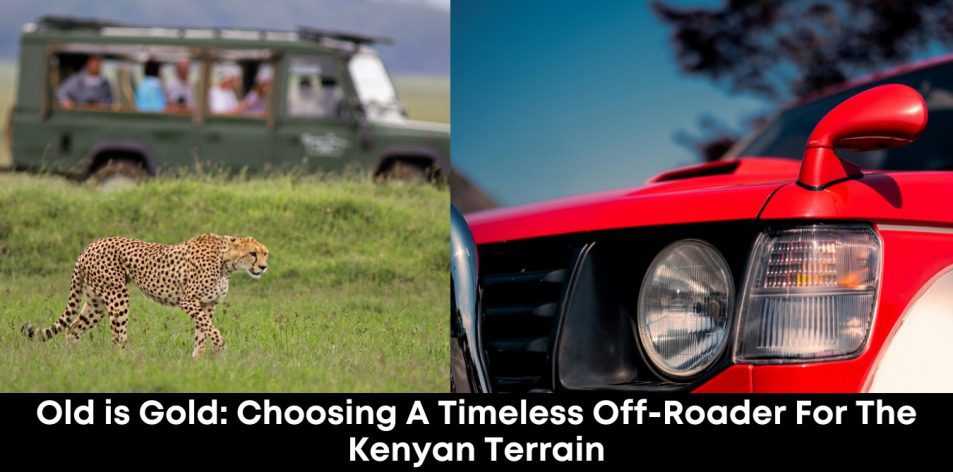 Old is Gold- Choosing a Timeless Off-Roader for the Kenyan Terrain