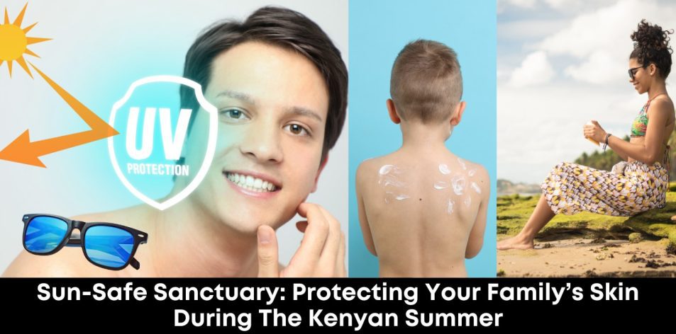 Sun-Safe Sanctuary- Protecting Your Family’s Skin During the Kenyan Summer