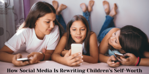 How Social Media Is Rewriting Children's Self-Worth – H&S Education & Parenting