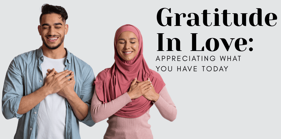 Gratitude In Love: Appreciating What You Have Today - H&S Love Affair